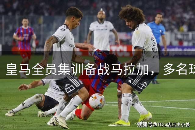 皇马全员集训备战马拉加，多名球员单独恢复